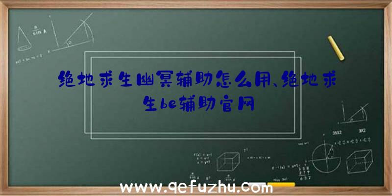 绝地求生幽冥辅助怎么用、绝地求生be辅助官网