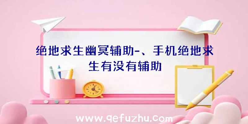 绝地求生幽冥辅助-、手机绝地求生有没有辅助