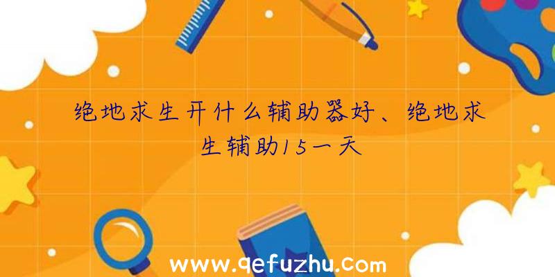 绝地求生开什么辅助器好、绝地求生辅助15一天