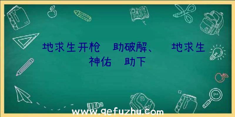 绝地求生开枪辅助破解、绝地求生神佑辅助下载