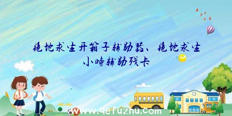 绝地求生开箱子辅助器、绝地求生小时辅助残卡