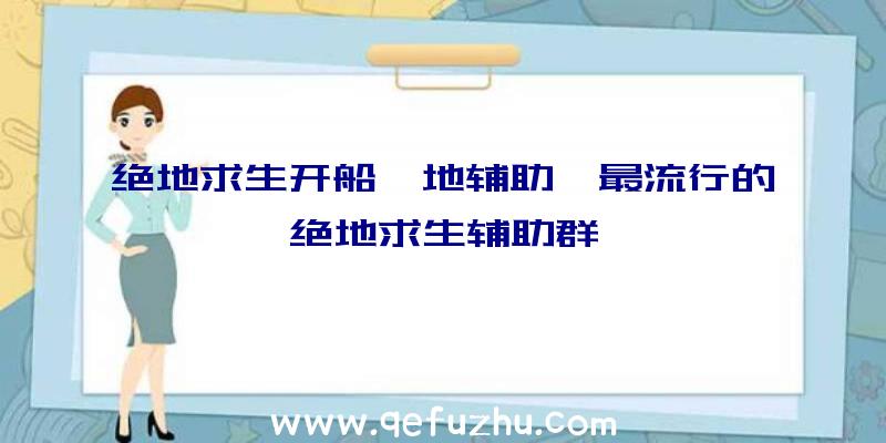 绝地求生开船遁地辅助、最流行的绝地求生辅助群