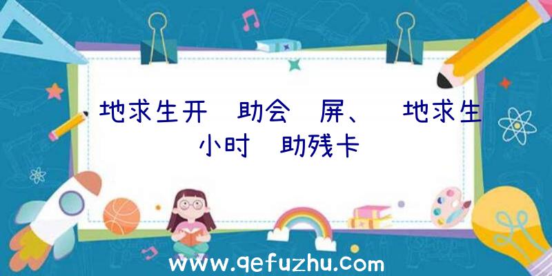 绝地求生开辅助会蓝屏、绝地求生小时辅助残卡