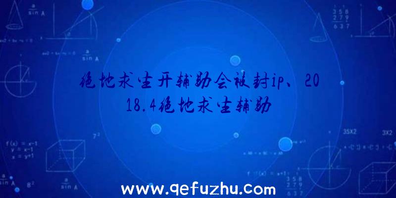 绝地求生开辅助会被封ip、2018.4绝地求生辅助