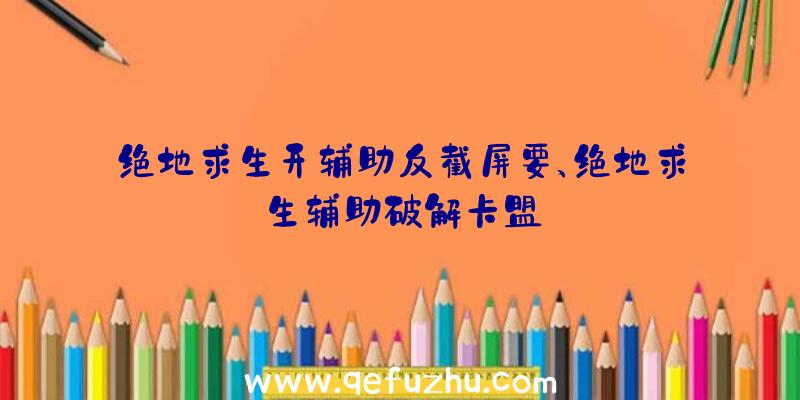 绝地求生开辅助反截屏要、绝地求生辅助破解卡盟