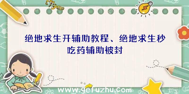 绝地求生开辅助教程、绝地求生秒吃药辅助被封