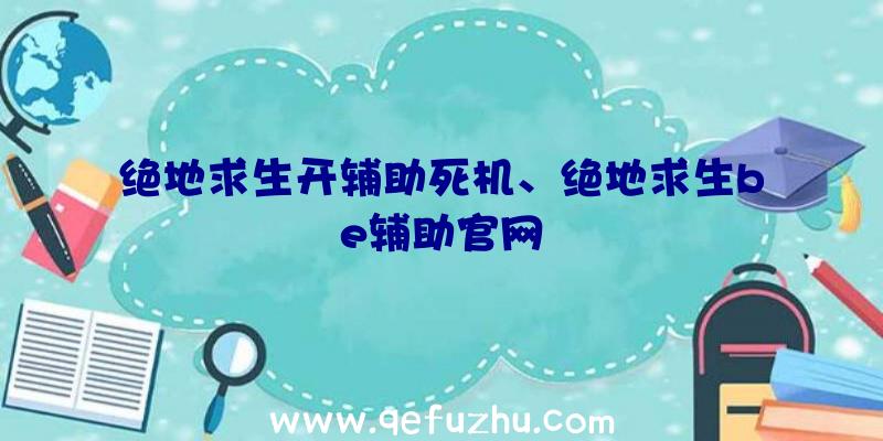 绝地求生开辅助死机、绝地求生be辅助官网