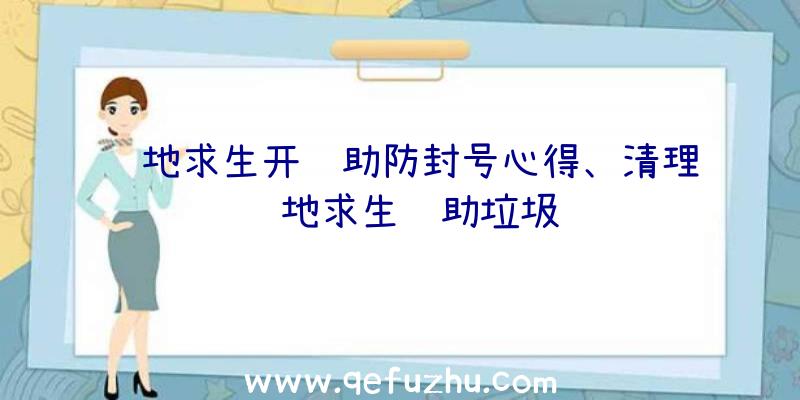 绝地求生开辅助防封号心得、清理绝地求生辅助垃圾