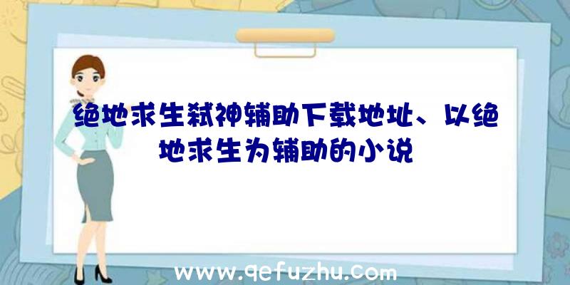 绝地求生弑神辅助下载地址、以绝地求生为辅助的小说