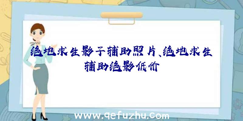 绝地求生影子辅助照片、绝地求生辅助绝影低价