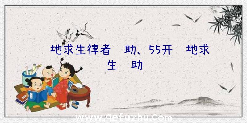 绝地求生律者辅助、55开绝地求生辅助