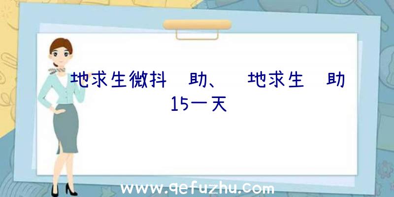 绝地求生微抖辅助、绝地求生辅助15一天