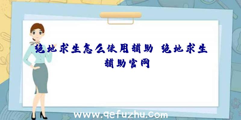 绝地求生怎么使用辅助、绝地求生be辅助官网