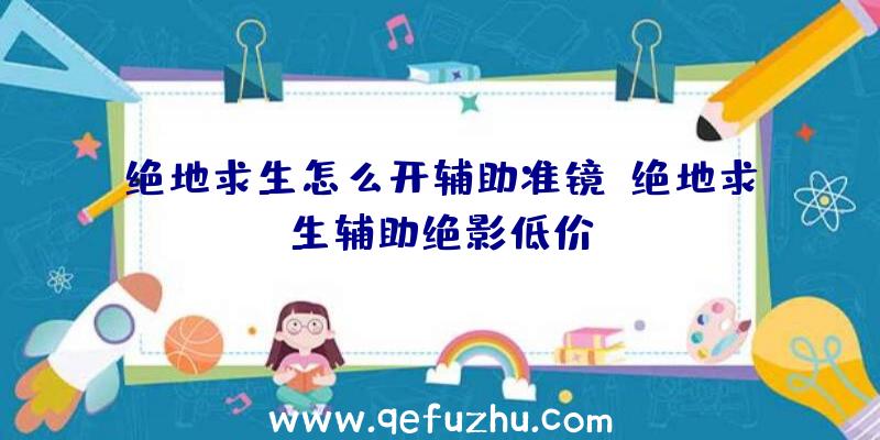 绝地求生怎么开辅助准镜、绝地求生辅助绝影低价