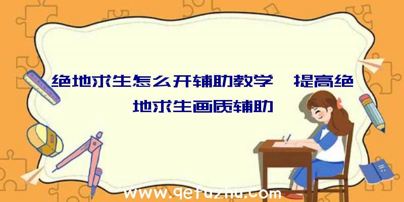 绝地求生怎么开辅助教学、提高绝地求生画质辅助