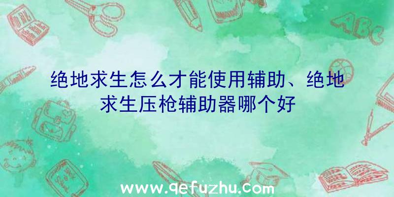 绝地求生怎么才能使用辅助、绝地求生压枪辅助器哪个好