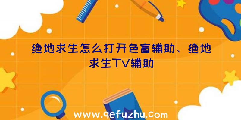 绝地求生怎么打开色盲辅助、绝地求生TV辅助