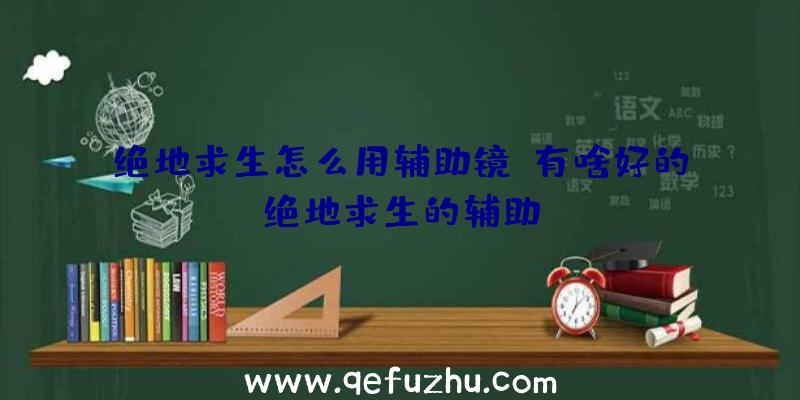 绝地求生怎么用辅助镜、有啥好的绝地求生的辅助