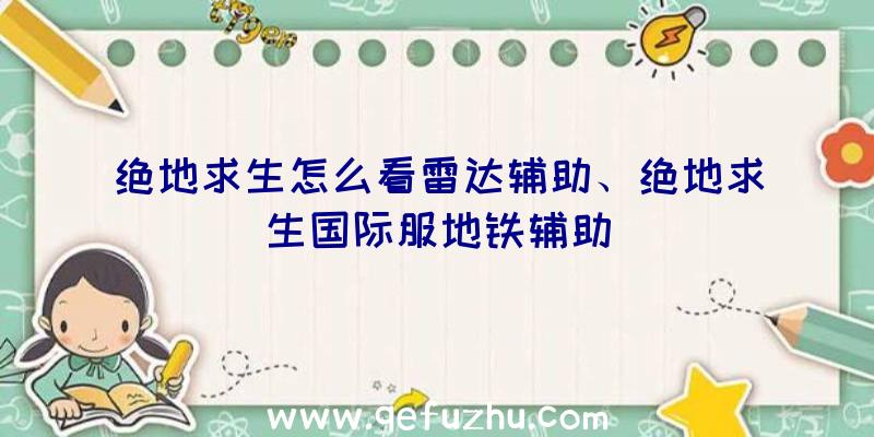 绝地求生怎么看雷达辅助、绝地求生国际服地铁辅助