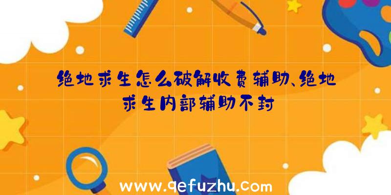 绝地求生怎么破解收费辅助、绝地求生内部辅助不封