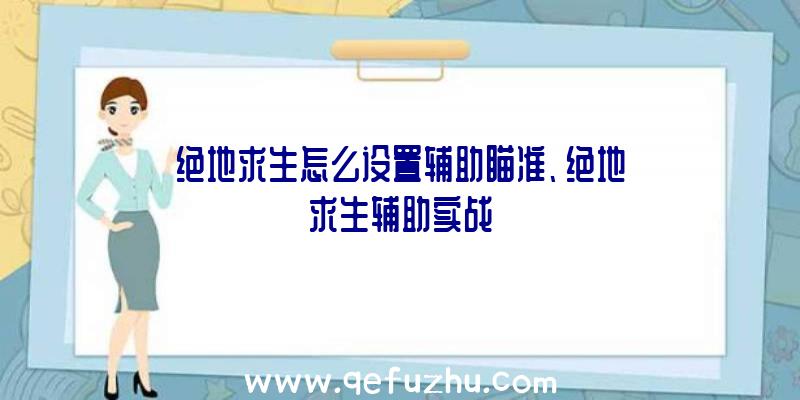 绝地求生怎么设置辅助瞄准、绝地求生辅助实战