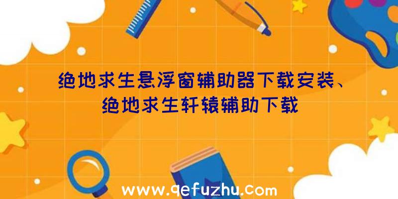 绝地求生悬浮窗辅助器下载安装、绝地求生轩辕辅助下载