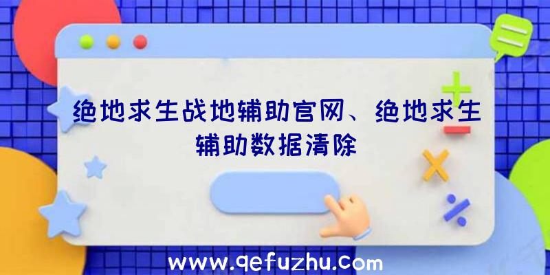 绝地求生战地辅助官网、绝地求生辅助数据清除