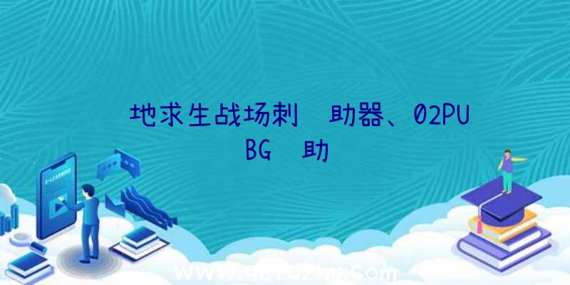 绝地求生战场刺辅助器、02PUBG辅助