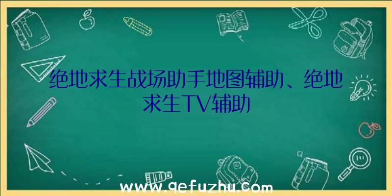 绝地求生战场助手地图辅助、绝地求生TV辅助