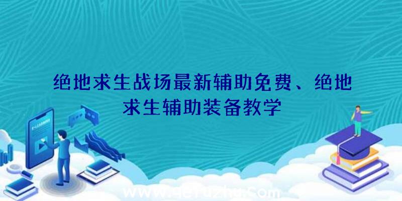 绝地求生战场最新辅助免费、绝地求生辅助装备教学