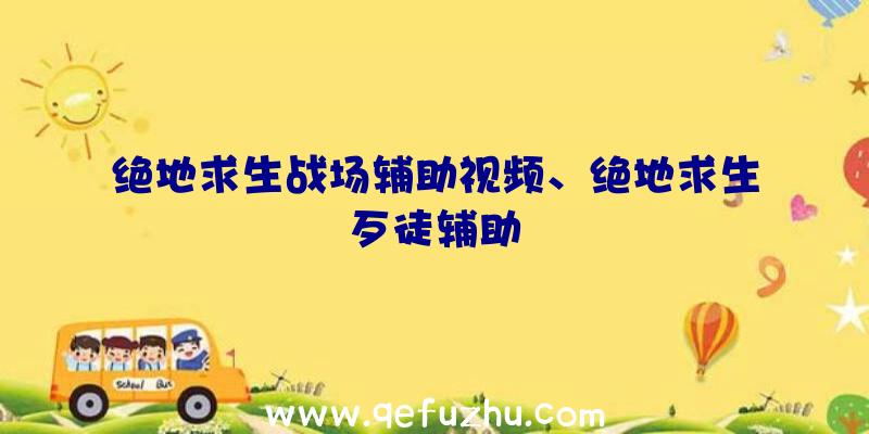 绝地求生战场辅助视频、绝地求生歹徒辅助