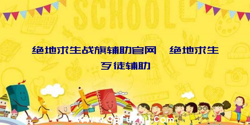 绝地求生战旗辅助官网、绝地求生歹徒辅助