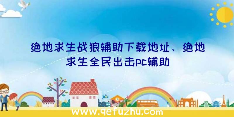 绝地求生战狼辅助下载地址、绝地求生全民出击pc辅助