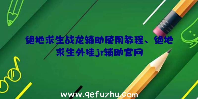 绝地求生战龙辅助使用教程、绝地求生外挂jr辅助官网