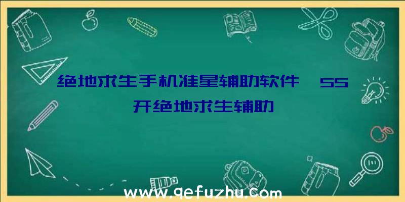 绝地求生手机准星辅助软件、55开绝地求生辅助