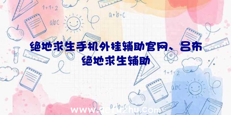 绝地求生手机外挂辅助官网、吕布绝地求生辅助