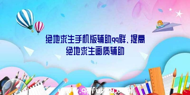 绝地求生手机版辅助qq群、提高绝地求生画质辅助