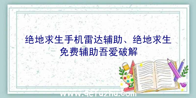 绝地求生手机雷达辅助、绝地求生免费辅助吾爱破解