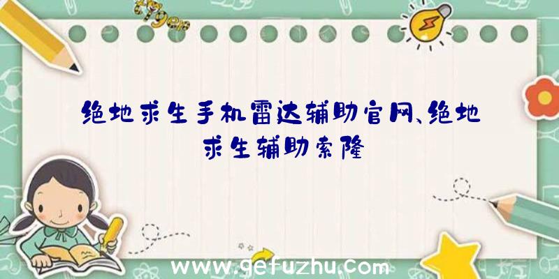 绝地求生手机雷达辅助官网、绝地求生辅助索隆