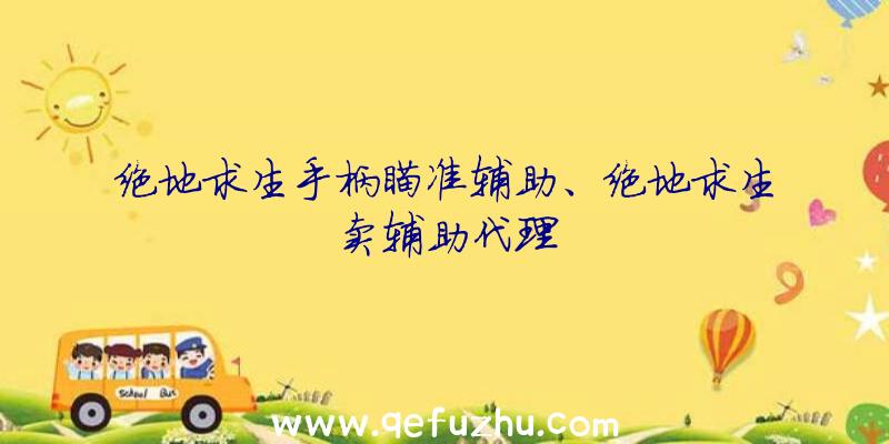 绝地求生手柄瞄准辅助、绝地求生卖辅助代理