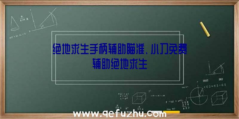 绝地求生手柄辅助瞄准、小刀免费辅助绝地求生