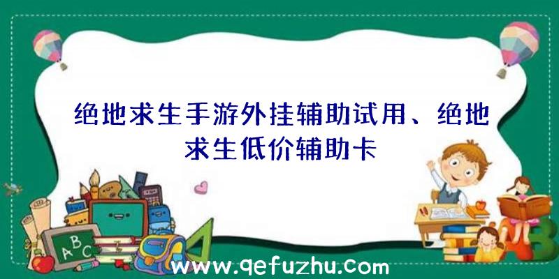 绝地求生手游外挂辅助试用、绝地求生低价辅助卡