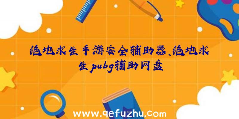 绝地求生手游安全辅助器、绝地求生pubg辅助网盘