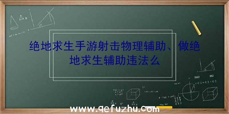 绝地求生手游射击物理辅助、做绝地求生辅助违法么