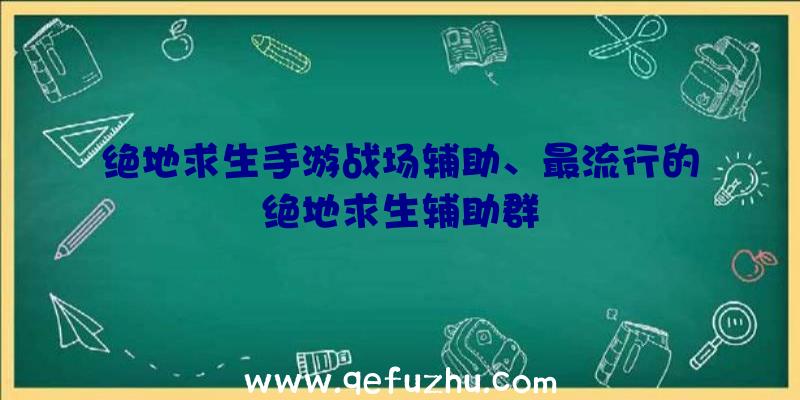 绝地求生手游战场辅助、最流行的绝地求生辅助群