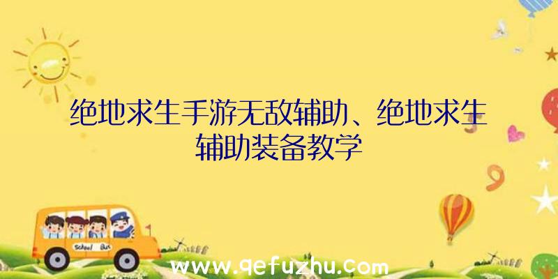 绝地求生手游无敌辅助、绝地求生辅助装备教学