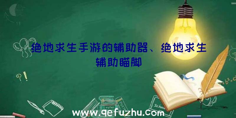 绝地求生手游的辅助器、绝地求生辅助瞄脚