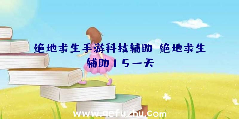 绝地求生手游科技辅助、绝地求生辅助15一天