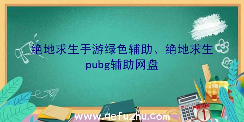 绝地求生手游绿色辅助、绝地求生pubg辅助网盘