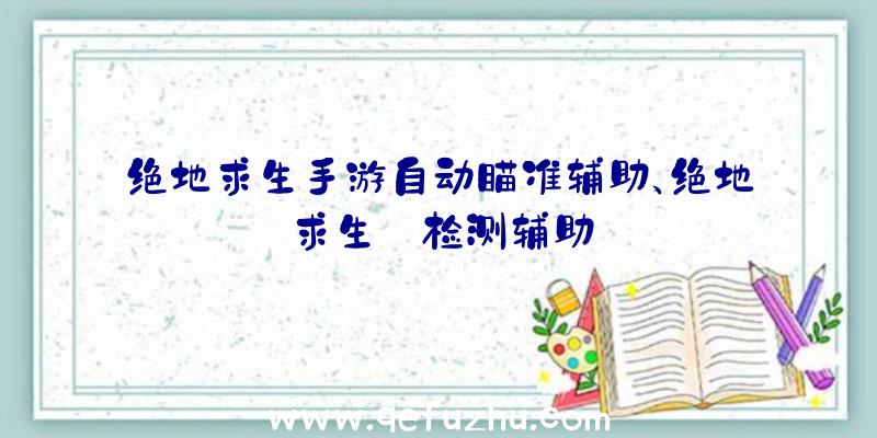 绝地求生手游自动瞄准辅助、绝地求生